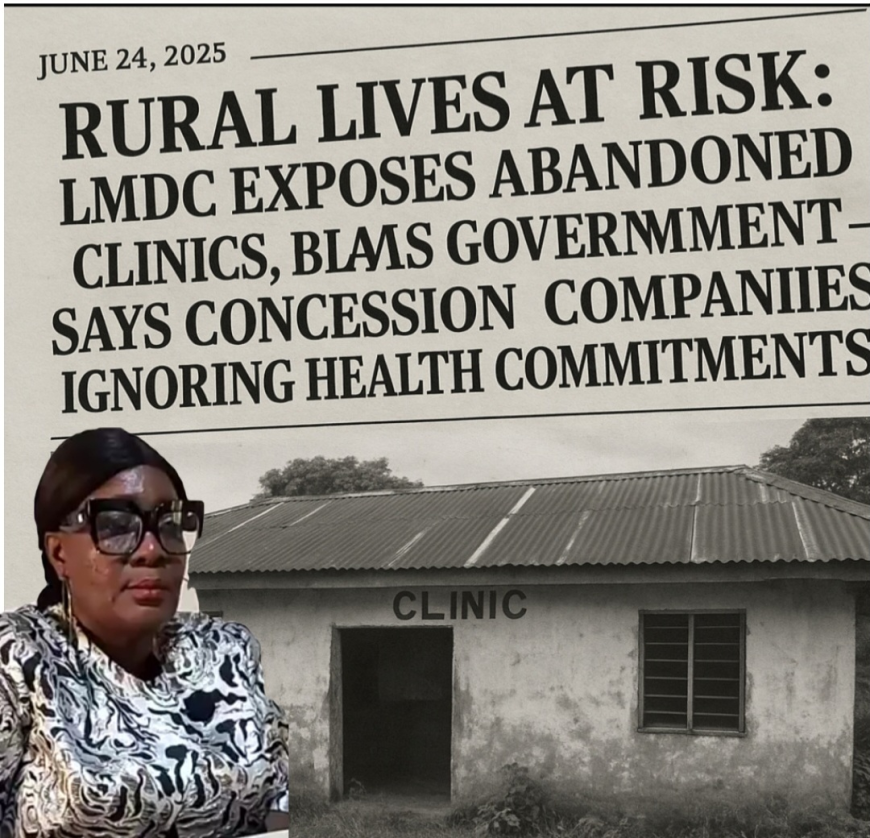 "Rural Lives at Risk: LMDC Exposes Abandoned Clinics, Blames Government — Says Concession Companies Ignoring Health Commitments"